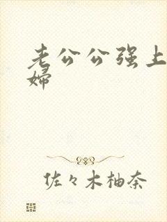 老公公强上儿媳妇