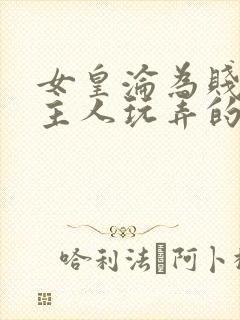 女皇沦为贱妾给主人玩弄的小说