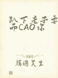 趴下老子要从后面CAO你