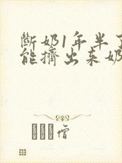 断奶1年半了还能挤出来奶怎么回事