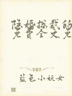 隐婚总裁的甜妻免费全文免费阅读