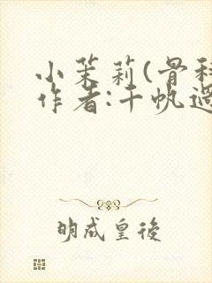 小茉莉(骨科)作者:千帆过尽