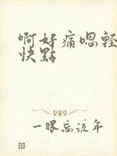 啊好痛嗯轻一点快点