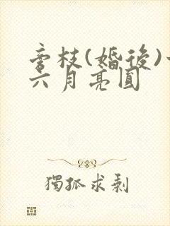 旁枝(婚后)十六月亮圆