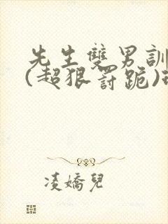 先生双男训诫文(超狠罚跪)现言