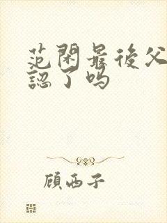范闲最后父子相认了吗