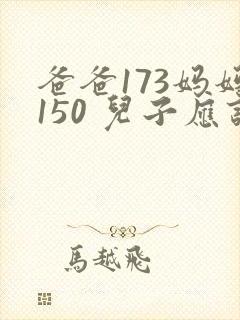 爸爸173妈妈150 儿子应该多高