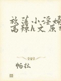 放荡小淫妇h文高辣h文原神封面