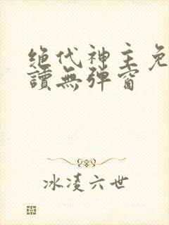 绝代神主免费阅读无弹窗