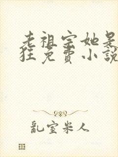 老祖宗她是真的狂免费小说