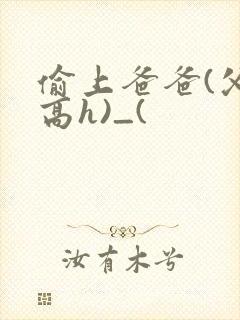 偷上爸爸(父女高h)_(