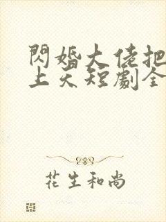 闪婚大佬把我宠上天短剧全集