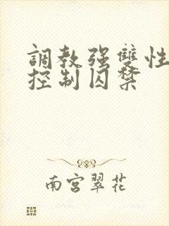 调教强双性受h控制囚禁