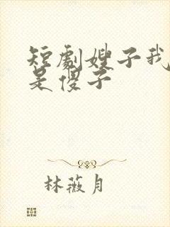 短剧嫂子我真不是傻子