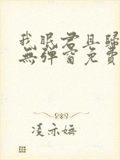 我眠君且归全文无弹窗免费阅读