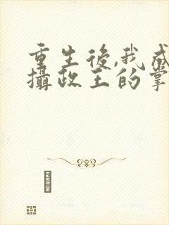 重生后,我成了摄政王的掌心宠小说