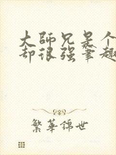 大师兄是个凡人却很强笔趣阁无弹窗