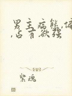 男主病态,偏执,占有欲强