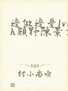 边做边爱1v1h顾野陈景书