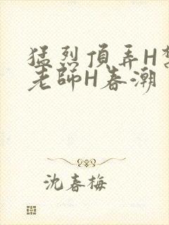 猛烈顶弄H禁欲老师H春潮