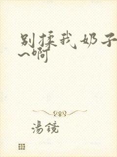 别揉我奶子~嗯~啊