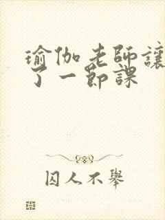 瑜伽老师让我C了一节课