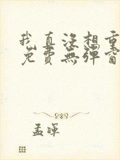 我真没想重生啊免费无弹窗