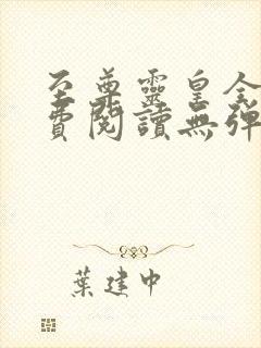 至尊灵皇全文免费阅读无弹窗