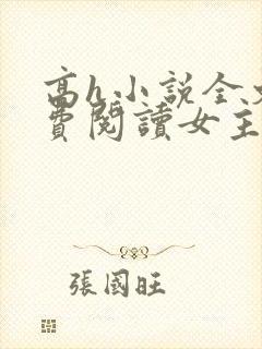 高h小说全文免费阅读女主主动
