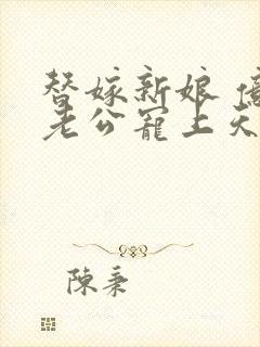 替嫁新娘 亿万老公宠上天全本