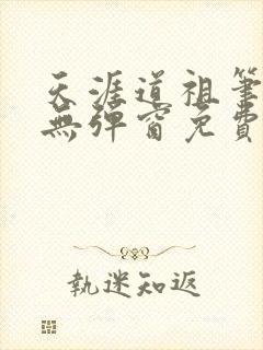 天涯道祖笔趣阁无弹窗免费阅读全文