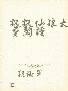飘飘仙狼太郎免费阅读