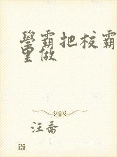 学霸把校霸往死里做