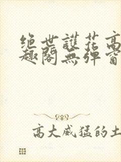 绝世护花高手笔趣阁无弹窗