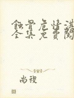 蚀骨危情淇老游全集免费阅读全文