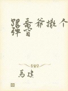 跟乔爷撒个娇无弹窗