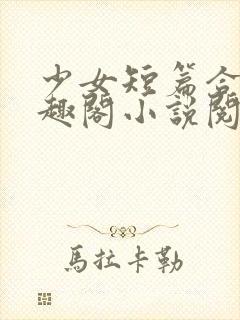 少女短篇合集笔趣阁小说阅读