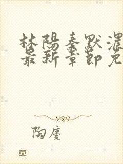 林阳秦默浓小说最新章节免费阅读