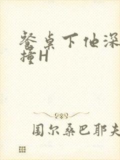 餐桌下他深深顶撞H