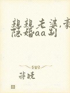 亲亲老婆,豪门隐婚aa制