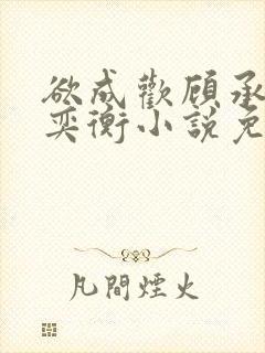 欲成欢顾承泽唐奕衡小说免费阅读全