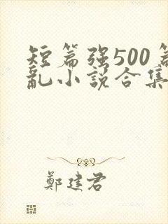 短篇强500篇乱小说合集