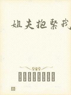 姐夫抱紧我