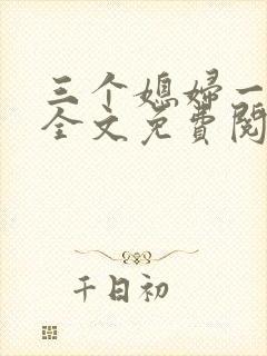 三个媳妇一锅烩全文免费阅读