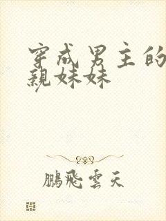 穿成男主的炮灰亲妹妹