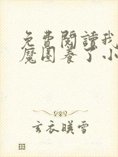 免费阅读我被妖魔圈养了小说