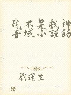 我不是戏神三九音域小说的免费阅读