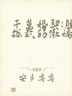 千万婚契:腹黑总裁的傲娇妻
