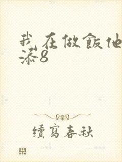 我在做饭他在下添8