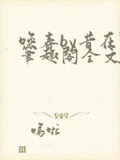 唤春by昔在野笔趣阁全文免费阅读